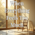 WHEN EVERYTHING FEELS TOO MUCH-Simple Words for Overwhelmed Minds